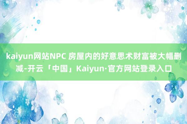 kaiyun网站NPC 房屋内的好意思术财富被大幅删减-开云「中国」Kaiyun·官方网站登录入口