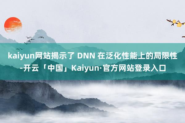 kaiyun网站揭示了 DNN 在泛化性能上的局限性-开云「中国」Kaiyun·官方网站登录入口