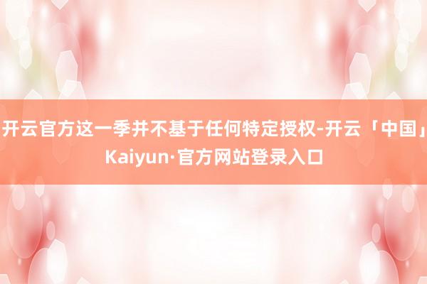 开云官方这一季并不基于任何特定授权-开云「中国」Kaiyun·官方网站登录入口