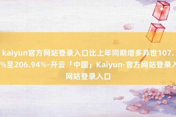 kaiyun官方网站登录入口比上年同期增多弃世107.92%至206.94%-开云「中国」Kaiyun·官方网站登录入口