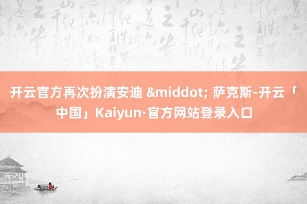 开云官方再次扮演安迪 &middot; 萨克斯-开云「中国」Kaiyun·官方网站登录入口