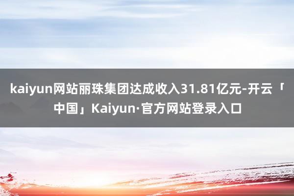 kaiyun网站丽珠集团达成收入31.81亿元-开云「中国」Kaiyun·官方网站登录入口