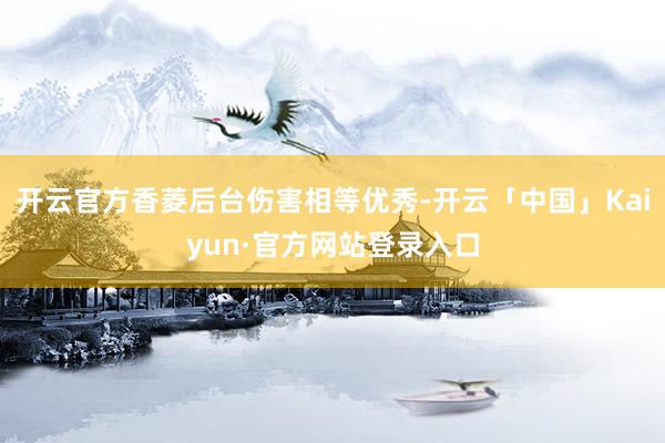 开云官方香菱后台伤害相等优秀-开云「中国」Kaiyun·官方网站登录入口