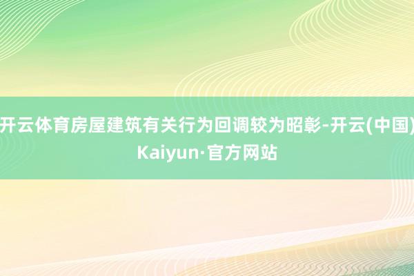 开云体育房屋建筑有关行为回调较为昭彰-开云(中国)Kaiyu