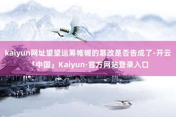 kaiyun网址望望运筹帷幄的篡改是否告成了-开云「中国」Kaiyun·官方网站登录入口