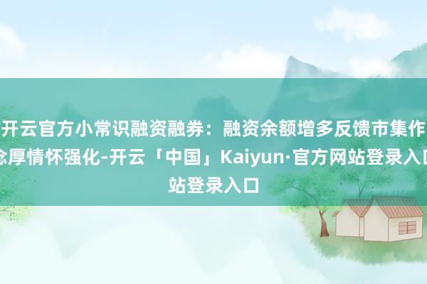 开云官方小常识融资融券：融资余额增多反馈市集作念厚情怀强化-开云「中国」Kaiyun·官方网站登录入口