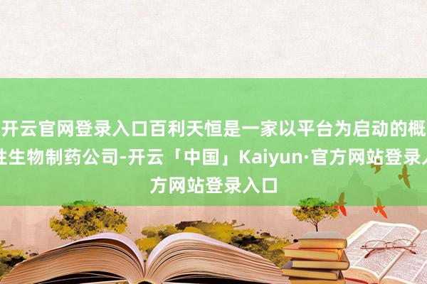 开云官网登录入口百利天恒是一家以平台为启动的概述性生物制药公司-开云「中国」Kaiyun·官方网站登录入口