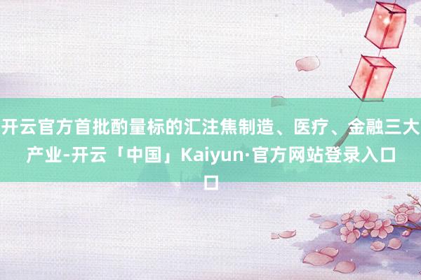 开云官方首批酌量标的汇注焦制造、医疗、金融三大产业-开云「中国」Kaiyun·官方网站登录入口
