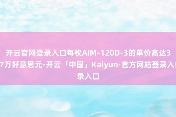 开云官网登录入口每枚AIM-120D-3的单价高达307万好意思元-开云「中国」Kaiyun·官方网站登录入口