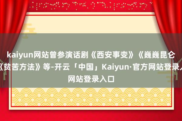 kaiyun网站曾参演话剧《西安事变》《巍巍昆仑》《贫苦方法》等-开云「中国」Kaiyun·官方网站登录入口