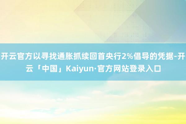开云官方以寻找通胀抓续回首央行2%倡导的凭据-开云「中国」Kaiyun·官方网站登录入口