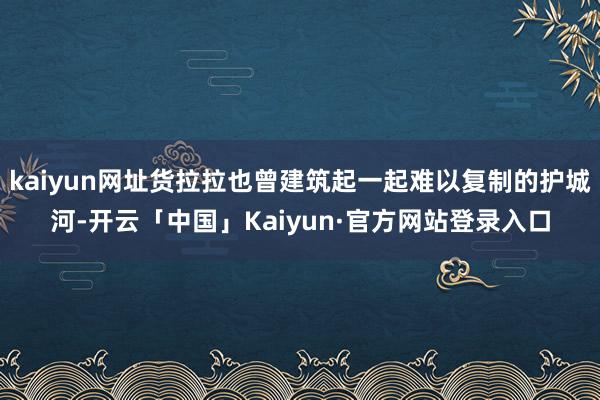 kaiyun网址货拉拉也曾建筑起一起难以复制的护城河-开云「中国」Kaiyun·官方网站登录入口