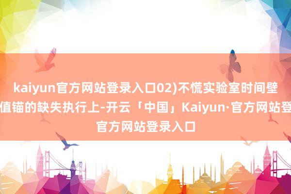 kaiyun官方网站登录入口02)不慌实验室时间壁垒与估值锚的缺失执行上-开云「中国」Kaiyun·官方网站登录入口