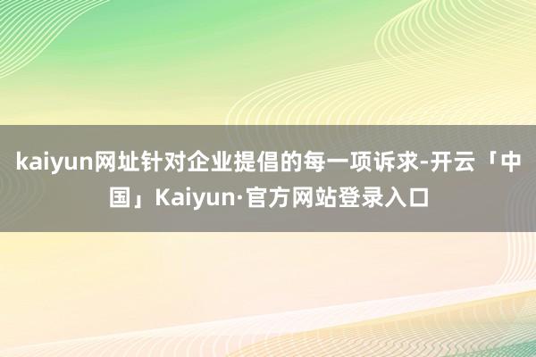 kaiyun网址针对企业提倡的每一项诉求-开云「中国」Kaiyun·官方网站登录入口