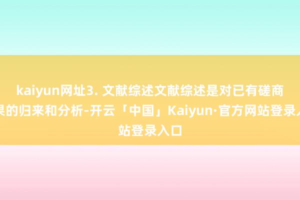 kaiyun网址3. 文献综述文献综述是对已有磋商后果的归来和分析-开云「中国」Kaiyun·官方网站登录入口